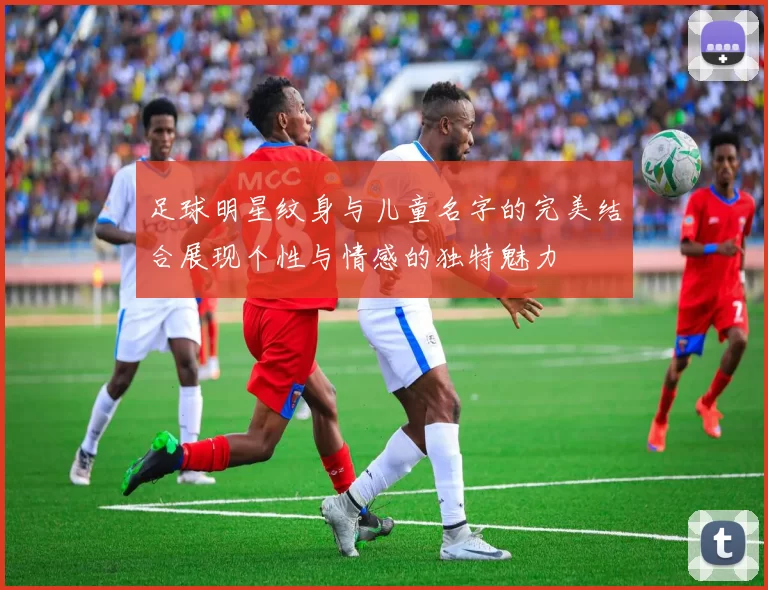 足球明星纹身与儿童名字的完美结合展现个性与情感的独特魅力