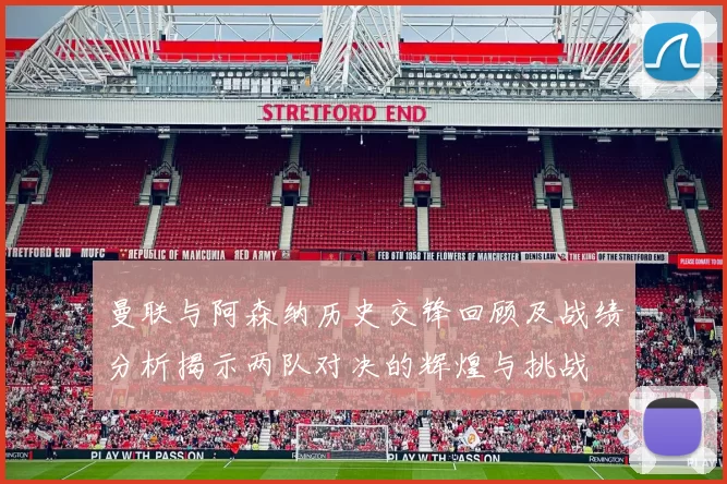 曼联与阿森纳历史交锋回顾及战绩分析揭示两队对决的辉煌与挑战