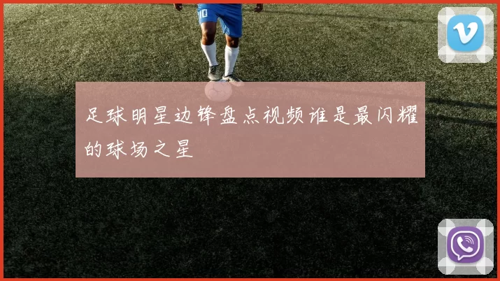 足球明星边锋盘点视频谁是最闪耀的球场之星
