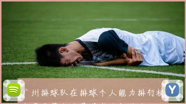 广州排球队在排球个人能力排行榜中荣登第十名展现实力与潜力