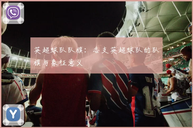 英超球队队旗：各支英超球队的队旗与象征意义