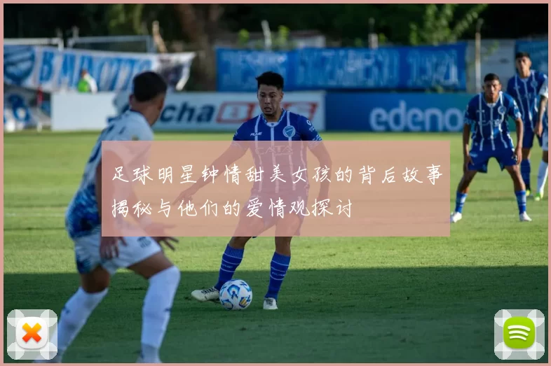足球明星钟情甜美女孩的背后故事揭秘与他们的爱情观探讨