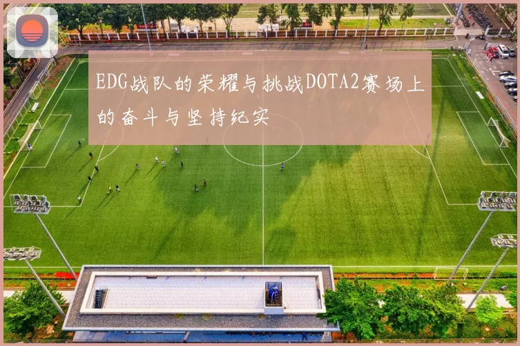 EDG战队的荣耀与挑战DOTA2赛场上的奋斗与坚持纪实