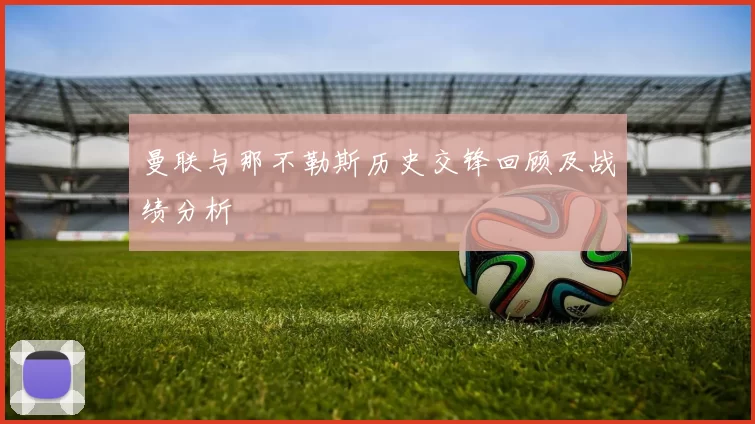 曼联与那不勒斯历史交锋回顾及战绩分析