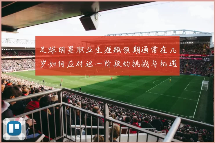 足球明星职业生涯瓶颈期通常在几岁如何应对这一阶段的挑战与机遇