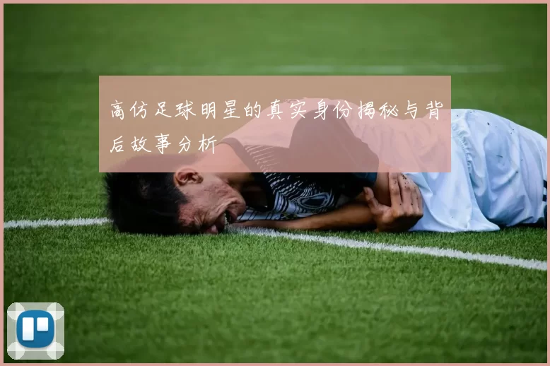 高仿足球明星的真实身份揭秘与背后故事分析