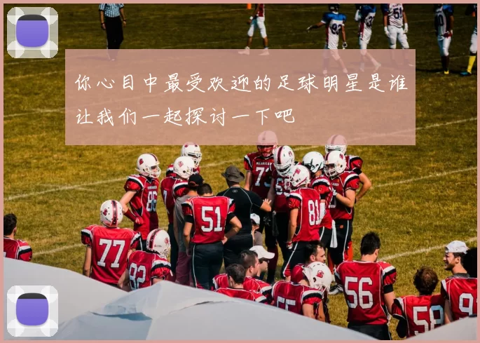 你心目中最受欢迎的足球明星是谁让我们一起探讨一下吧