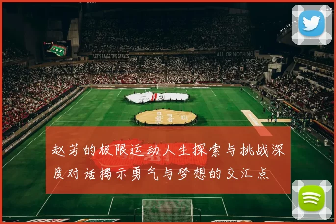 赵芳的极限运动人生探索与挑战深度对话揭示勇气与梦想的交汇点