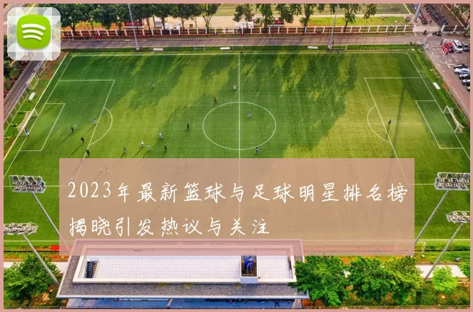 2023年最新篮球与足球明星排名榜揭晓引发热议与关注