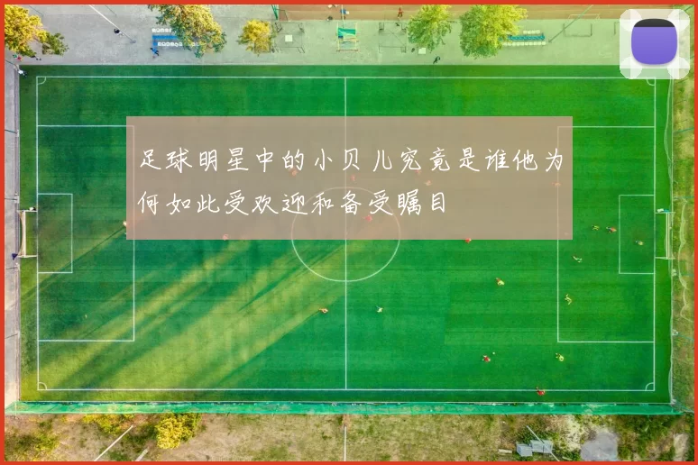 足球明星中的小贝儿究竟是谁他为何如此受欢迎和备受瞩目