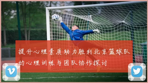提升心理素质助力胜利北京篮球队的心理训练与团队协作探讨