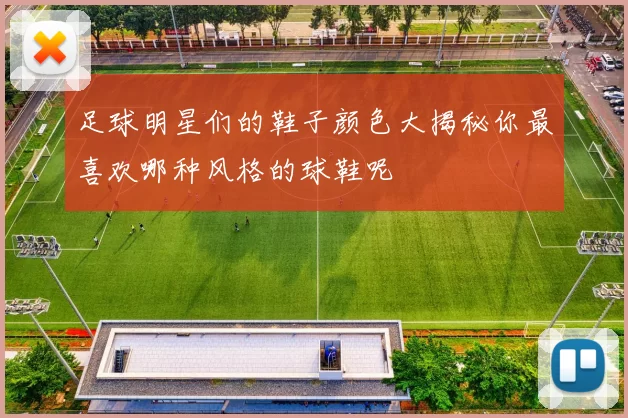 足球明星们的鞋子颜色大揭秘你最喜欢哪种风格的球鞋呢