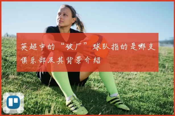 英超中的“破厂”球队指的是哪支俱乐部及其背景介绍