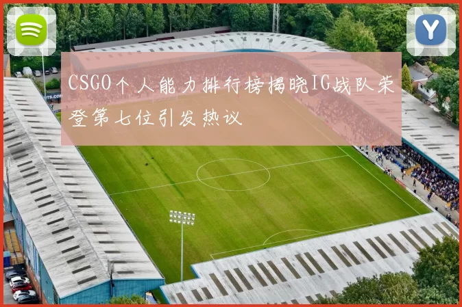 CSGO个人能力排行榜揭晓IG战队荣登第七位引发热议