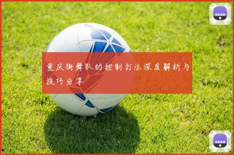 重庆街舞队的控制打法深度解析与技巧分享