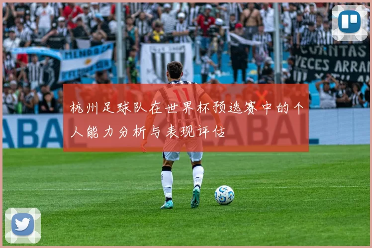杭州足球队在世界杯预选赛中的个人能力分析与表现评估