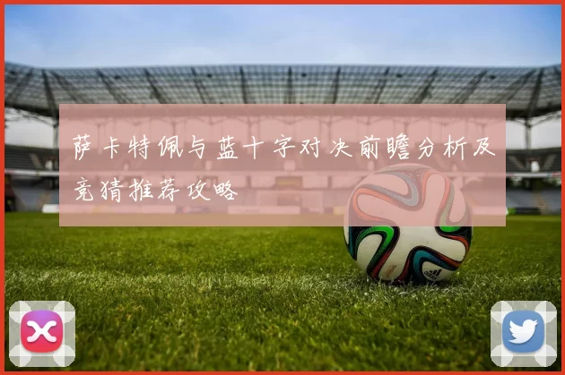 萨卡特佩与蓝十字对决前瞻分析及竞猜推荐攻略