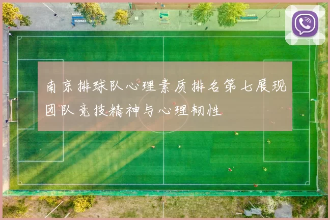 南京排球队心理素质排名第七展现团队竞技精神与心理韧性
