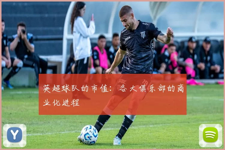 英超球队的市值：各大俱乐部的商业化进程