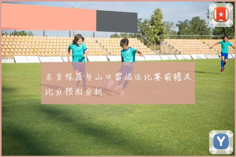东京绿茵与山口雷诺法比赛前瞻及比分预测分析