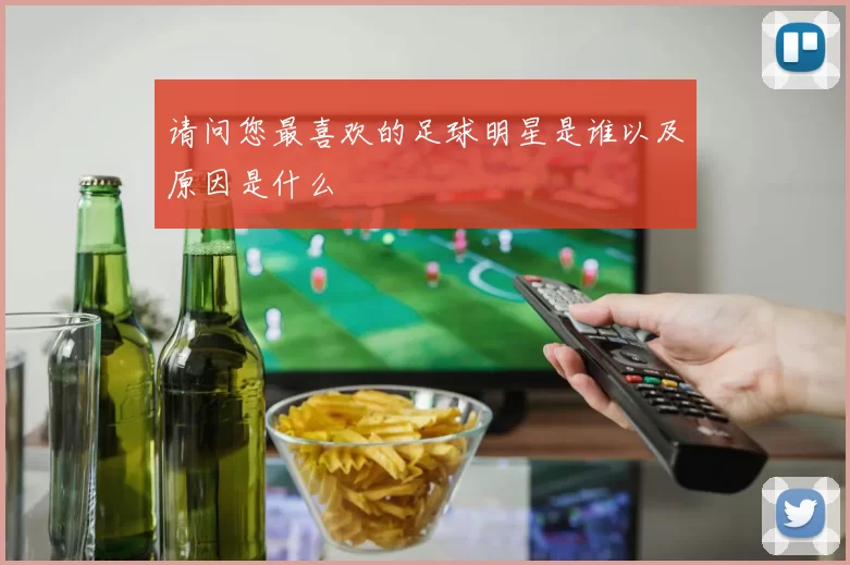 请问您最喜欢的足球明星是谁以及原因是什么