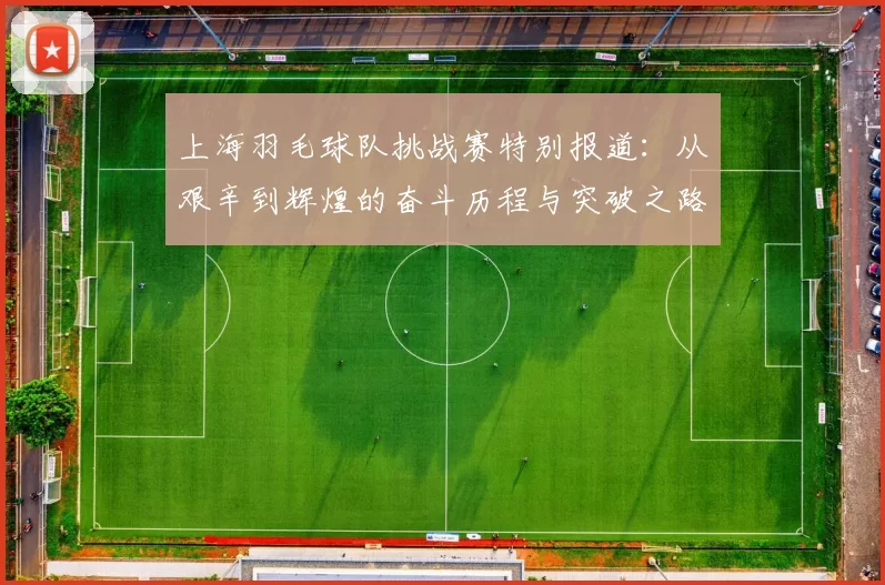 上海羽毛球队挑战赛特别报道：从艰辛到辉煌的奋斗历程与突破之路