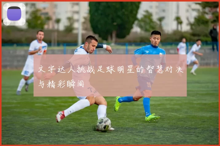 文字达人挑战足球明星的智慧对决与精彩瞬间