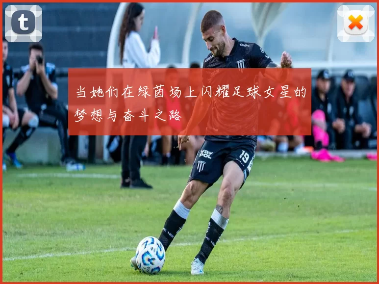当她们在绿茵场上闪耀足球女星的梦想与奋斗之路