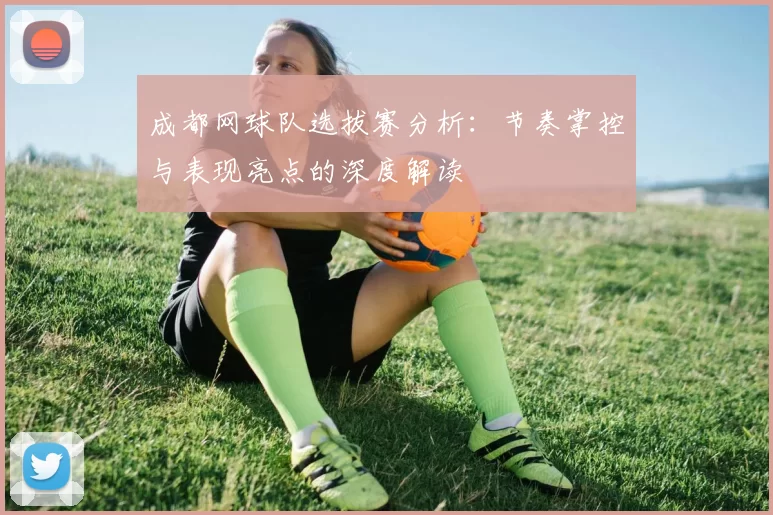 成都网球队选拔赛分析：节奏掌控与表现亮点的深度解读