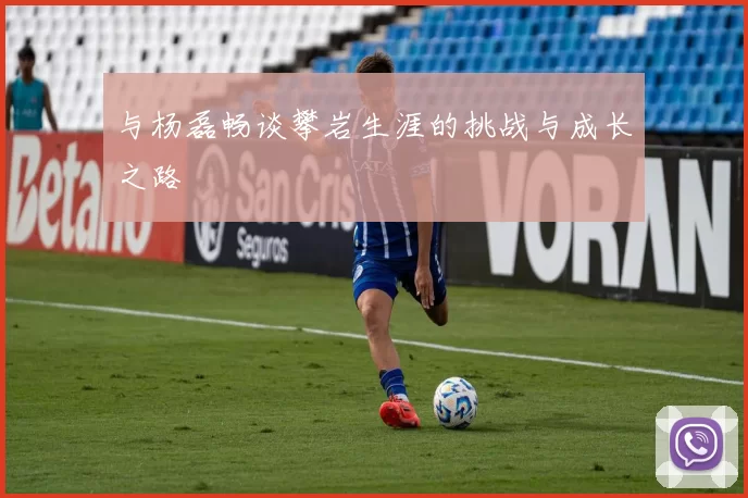与杨磊畅谈攀岩生涯的挑战与成长之路