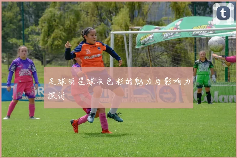足球明星球衣色彩的魅力与影响力探讨