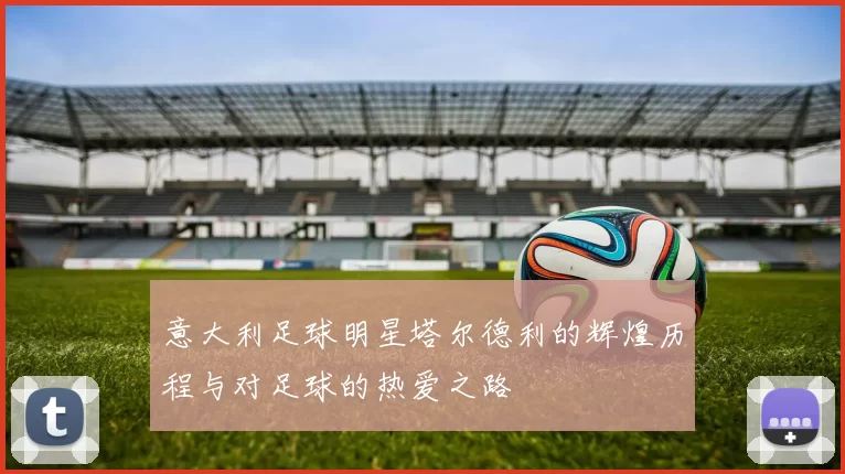 意大利足球明星塔尔德利的辉煌历程与对足球的热爱之路
