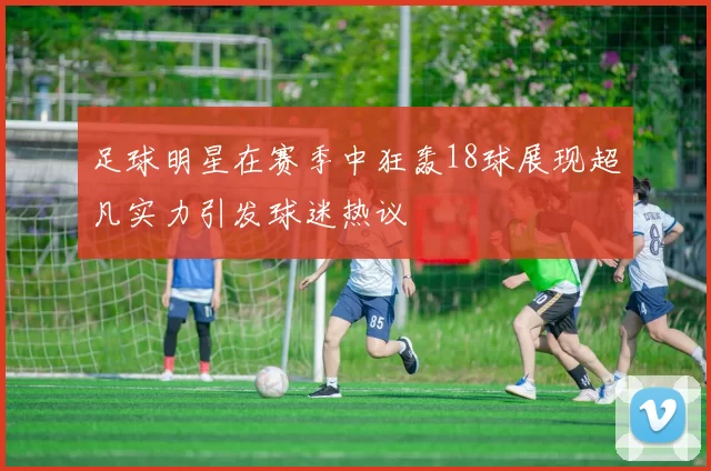 足球明星在赛季中狂轰18球展现超凡实力引发球迷热议