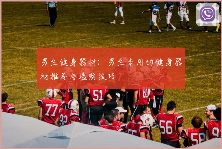 男生健身器材：男生专用的健身器材推荐与选购技巧