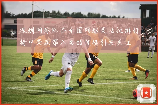 深圳网球队在全国网球灵活性排行榜中荣获第八名的佳绩引发关注