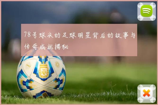 78号球衣的足球明星背后的故事与传奇成就揭秘