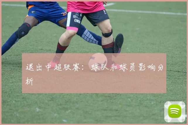 退出中超联赛：球队和球员影响分析