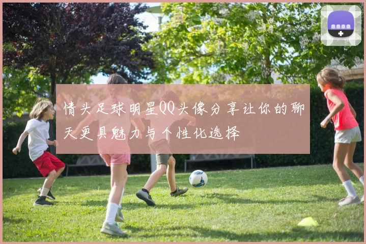 情头足球明星QQ头像分享让你的聊天更具魅力与个性化选择
