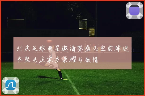 州庆足球明星邀请赛盛况空前球迷齐聚共庆家乡荣耀与激情