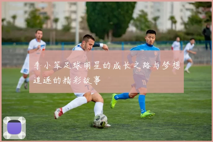 李小笨足球明星的成长之路与梦想追逐的精彩故事