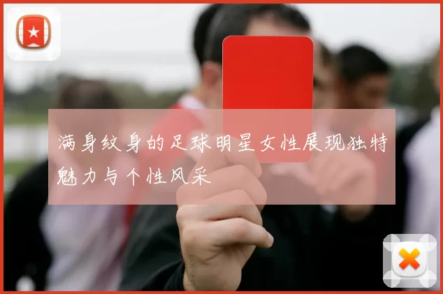 满身纹身的足球明星女性展现独特魅力与个性风采