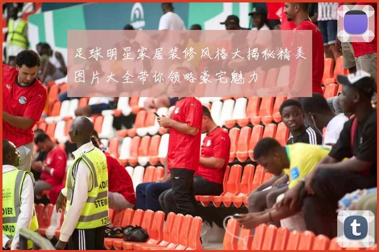 足球明星家居装修风格大揭秘精美图片大全带你领略豪宅魅力