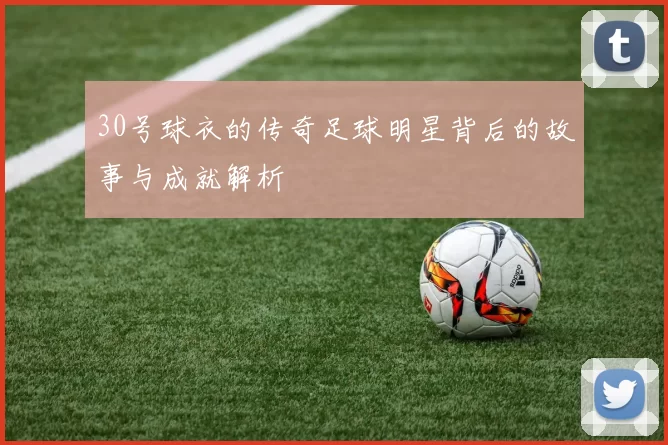 30号球衣的传奇足球明星背后的故事与成就解析
