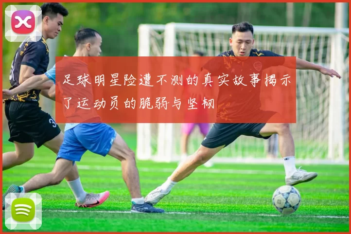 足球明星险遭不测的真实故事揭示了运动员的脆弱与坚韧