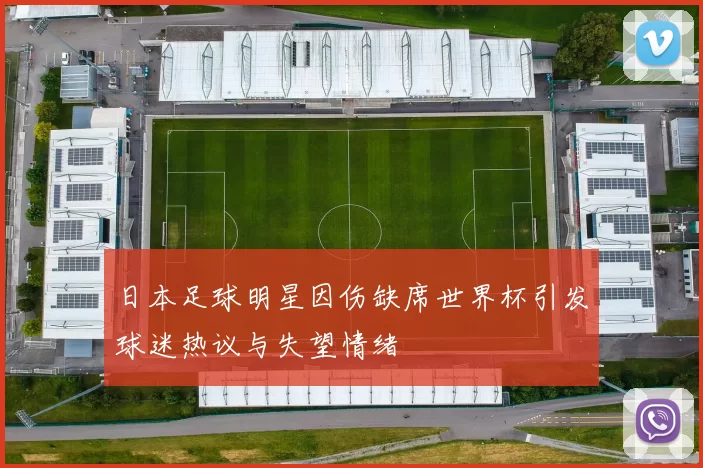 日本足球明星因伤缺席世界杯引发球迷热议与失望情绪