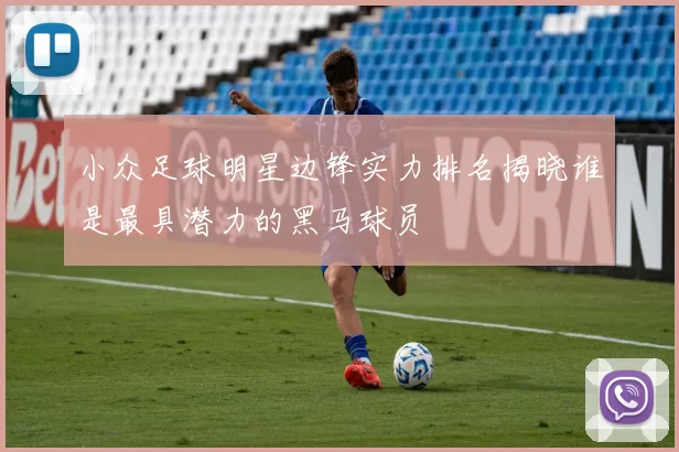 小众足球明星边锋实力排名揭晓谁是最具潜力的黑马球员