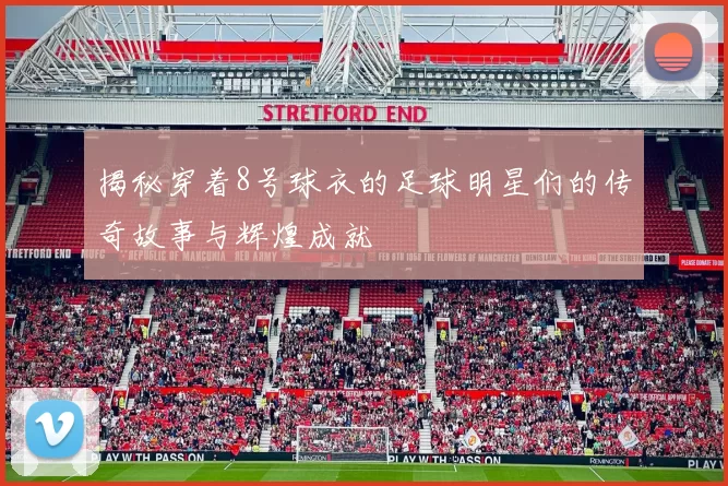 揭秘穿着8号球衣的足球明星们的传奇故事与辉煌成就