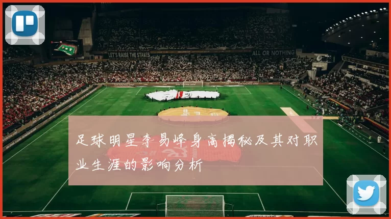足球明星李易峰身高揭秘及其对职业生涯的影响分析