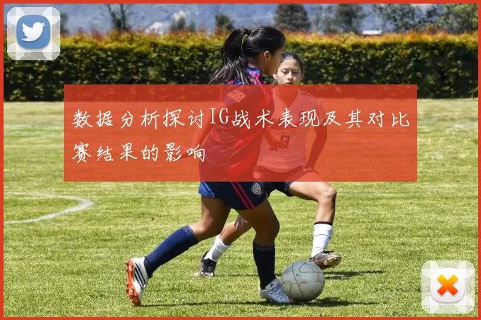数据分析探讨IG战术表现及其对比赛结果的影响