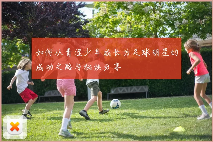 如何从青涩少年成长为足球明星的成功之路与秘诀分享